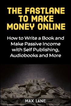 Paperback The Fastlane to Making Money Online: How to Write a Book and Make Passive Income with Self Publishing, Audiobooks and More Book