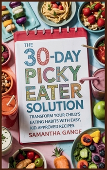 Hardcover The 30-Day Picky Eater Solution: Transform Your Child's Eating Habits with Easy, Kid-Approved Recipes Book