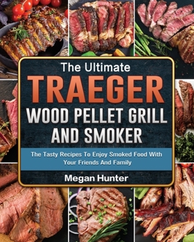 Paperback The Ultimate Traeger Wood Pellet Grill And Smoker: The Tasty Recipes To Enjoy Smoked Food With Your Friends And Family Book