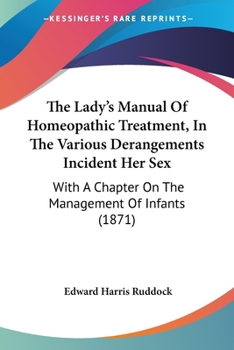 The Lady's Manual Of Homeopathic Treatment, In The Various Derangements Incident Her Sex: With A Chapter On The Management Of Infants