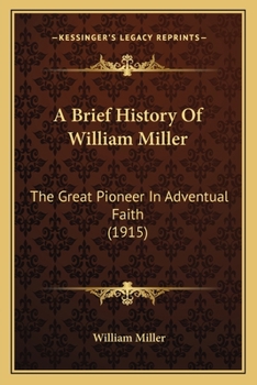 Paperback A Brief History Of William Miller: The Great Pioneer In Adventual Faith (1915) Book