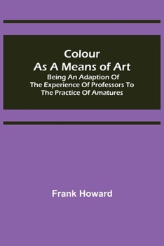 Paperback Colour as a Means of Art; Being an Adaption of the Experience of Professors to the Practice of Amatures Book