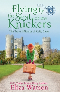 Flying by the Seat of My Knickers - Book #1 of the Travel Mishaps of Caity Shaw