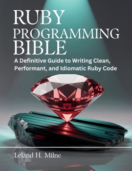 Paperback Ruby Programming Bible: A Definitive Guide to Writing Clean, Performant, and Idiomatic Ruby Code Book