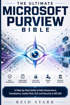 THE ULTIMATE MICROSOFT PURVIEW BIBLE: A Step-by-Step Guide to Data Governance, Compliance, Insider Risk, DLP, and Security in MS 365