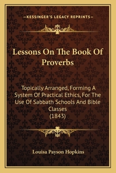 Paperback Lessons On The Book Of Proverbs: Topically Arranged, Forming A System Of Practical Ethics, For The Use Of Sabbath Schools And Bible Classes (1843) Book