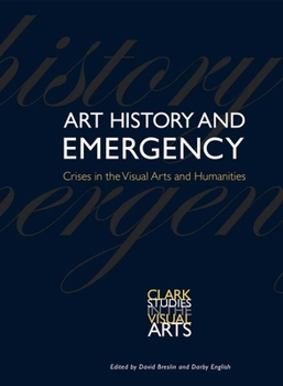 Art History and Emergency: Crises in the Visual Arts and Humanities - Book  of the Clark Studies in the Visual Arts