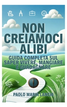 Non creiamoci alibi: Guida completa al saper vivere, mangiare e guadagnare (Libri motivazionali) (Italian Edition)