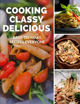 Cooking Classy: Delicious,: Easy-to-Make Recipes Everyone