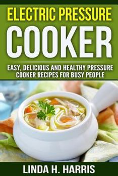 Paperback Electric Pressure Cooker: Easy, Delicious and Healthy Pressure Cooker Recipes for Busy People Book