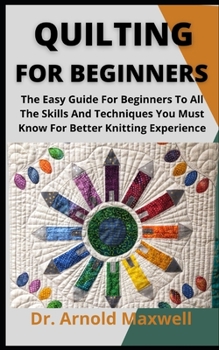 Paperback Quilting For Beginners: The Easy Guide For Beginners To All The Skills And Techniques You Musk Know For Better Knitting Experience Book