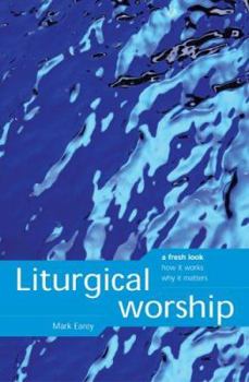 Liturgical Worship: A Fresh Look, How It Works, Why It Matters