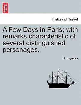 Paperback A Few Days in Paris; With Remarks Characteristic of Several Distinguished Personages. Book