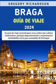 Paperback Braga Guía De Viaje 2024: Su guía de viaje esencial para 2024 sobre una cultura cautivadora, paisajes impresionantes y experiencias inolvidables [Spanish] Book