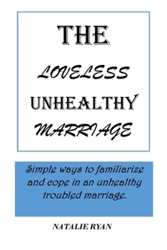 Paperback The Loveless Unhealthy Marriage: Simple ways to familiarize and cope in an unhealthy troubled marriage. Book