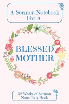 Paperback A Sermon Notebook For A Blessed Mother: 52 Weeks Of Sermon Notes In A Book The Perfect Christian Notebook For Home Bible Research, Prayer and Study Book