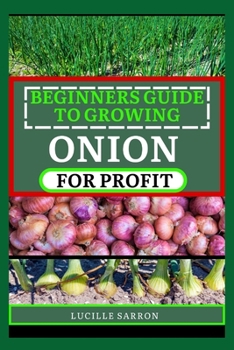 Paperback Beginners Guide to Onion for Profit: A Comprehensive Journey into Onion Farming, Revealing Effortless Methods to Cultivate Robust Yields in Any Enviro Book