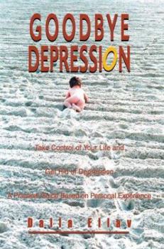 Goodbye Depression: Take Control of Your Life and Get Rid of Depression a Practical Guide Based on Personal Experience