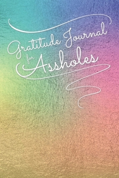 Paperback Gratitude Journal for Assholes: A Humorous Daily Gratitude Journal for Adults - Gag Gift - Multicolored Foil Design Book