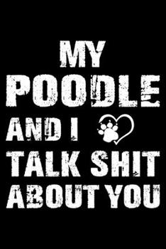 My Poodle And I Talk Shit About You: Cute Poodle Lined journal Notebook, Great Accessories & Gift Idea for Poodle Owner & Lover. Lined journal Notebook With An Inspirational Quote.