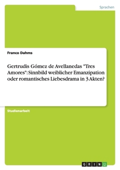 Gertrudis G?mez de Avellanedas "Tres Amores": Sinnbild weiblicher Emanzipation oder romantisches Liebesdrama in 3 Akten?
