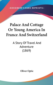 Hardcover Palace And Cottage Or Young America In France And Switzerland: A Story Of Travel And Adventure (1869) Book