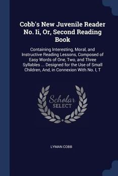 Paperback Cobb's New Juvenile Reader No. Ii, Or, Second Reading Book: Containing Interesting, Moral, and Instructive Reading Lessons, Composed of Easy Words of Book