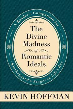 The Divine Madness of Romantic Ideals: A Reader's Companion for Kierkegaard's Stages on Life's Way - Book  of the Mercer Kierkegaard Studies
