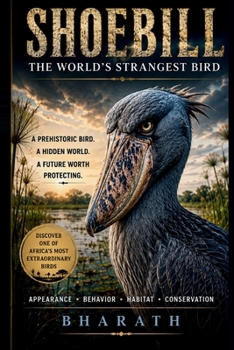 SHOEBILL The World's Strangest Bird: A Prehistoric Bird. A Hidden World. A Future Worth Protecting. (The Curious Creatures Collections (lesser-known animals, birds, insects, and sea creatures))