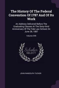 Paperback The History Of The Federal Convention Of 1787 And Of Its Work: An Address Delivered Before The Graduating Classes At The Sixty-third Anniversary Of Th Book