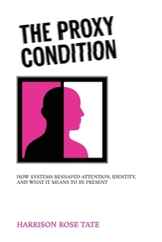 The Proxy Condition: How Systems Reshaped Attention, Identity, and What It Means to Be Present