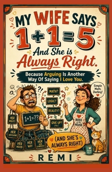 My Wife Says 1+1 = 5 And She is Always Right: Because Arguing Is Another Way Of Saying I Love You
