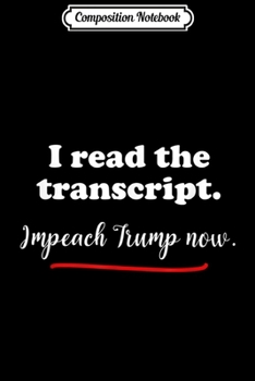 Paperback Composition Notebook: I Read The Transcript Impeach Trump Now Pro Impeachment Journal/Notebook Blank Lined Ruled 6x9 100 Pages Book