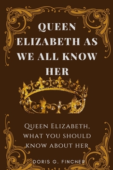 Paperback Queen Elizabeth as We All Know Her.: What You Should Know About Queen Elizabeth Book