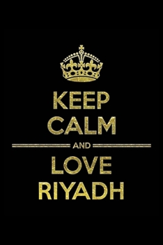 KEEP CALM AND LOVE RIYADH Notebook: Lined Notebook/Journal Gift 120 Pages, 6x9 Soft Cover, Matte Finish