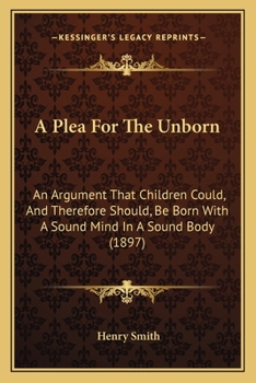 Paperback A Plea For The Unborn: An Argument That Children Could, And Therefore Should, Be Born With A Sound Mind In A Sound Body (1897) Book