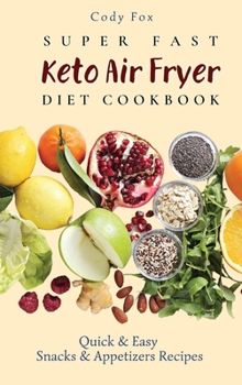 Super Fast Keto Air Fryer Diet Cookbook: Quick and Easy Snacks & Appetizers Recipes
