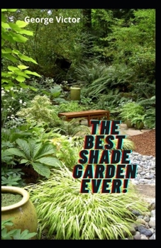 Paperback The Best Shade Garden EVER!: Organise Your Garden, Use Upto 85% Less Water In your Shade Garden Book