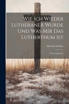 Paperback Wie Ich Wieder Lutheraner Wurde Und Was Mir Das Lutherthum Ist: Eine Confession [German] Book