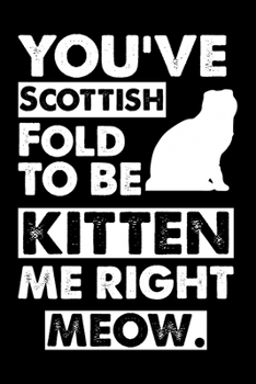 Paperback You've Scottish Fold To Be Kitten Me Right Meow: Cute Scottish Fold Ruled Notebook, Great Accessories & Gift Idea for Abyssinian Owner & Lover.default Book