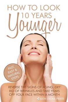 Paperback How To Look 10 Years Younger: Reverse the Signs of Aging, Get Rid of Wrinkles an Book