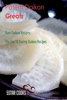 Paperback Potent Daikon Greats: Rare Daikon Recipes, the Top 38 Daring Daikon Recipes Book