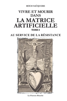 VIVRE ET MOURIR DANS LA MATRICE ARTIFICIELLE: AU SERVICE DE LA RÉSISTANCE (French Edition)