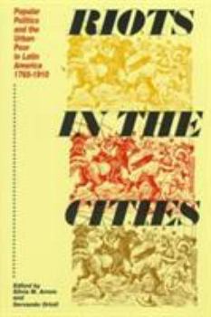 Paperback Riots in the Cities: Popular Politics and the Urban Poor in Latin America 1765-1910 Book