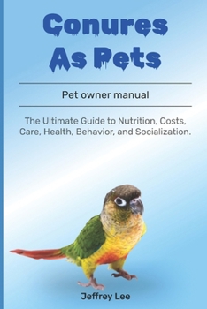 Paperback Conures As Pets: The Ultimate Guide to Nutrition, Costs, Care, Health, Behavior, and Socialization. Book