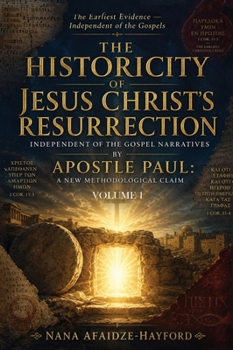 The Historicity of Jesus Christ's Resurrection: Independent of the Gospel Narratives by Apostle Paul: A New Methodological Claim: Volume 1