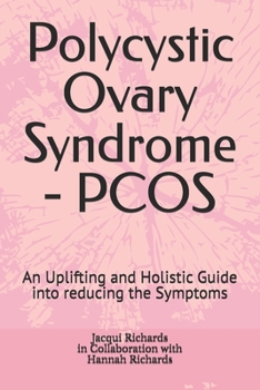 Polycystic Ovary Syndrome - PCOS: An Uplifting and Holistic Guide into reducing the Symptoms