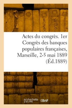 Paperback Actes du congrès. 1er Congrès des banques populaires françaises, Marseille, 2-5 mai 1889 [French] Book