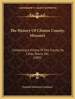 The History Of Clinton County, Missouri: Containing A History Of The County, Its Cities, Towns, Etc.