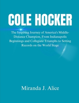 Cole Hocker: The Inspiring Journey of America's Middle-Distance Champion, From Indianapolis Beginnings and Collegiate Triumphs to Setting Records on the World Stage